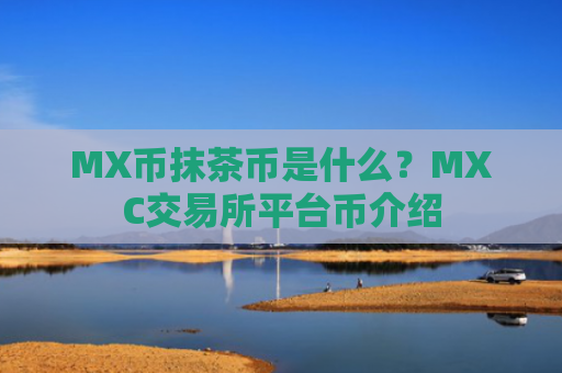 MX币抹茶币是什么？MXC交易所平台币介绍