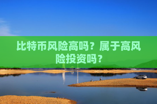 比特币风险高吗？属于高风险投资吗？