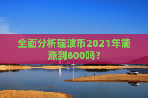 全面分析瑞波币2021年能涨到600吗？