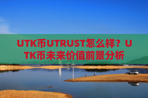 UTK币UTRUST怎么样？UTK币未来价值前景分析