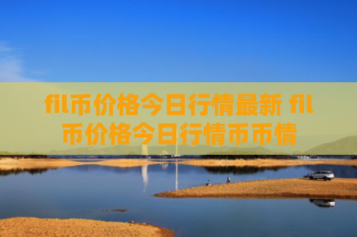 fil币价格今日行情最新 fil币价格今日行情币币情