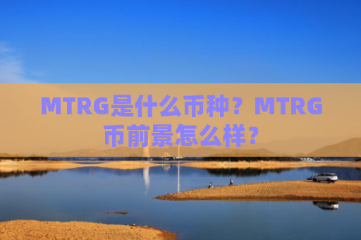 MTRG是什么币种？MTRG币前景怎么样？