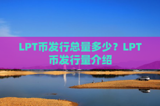 LPT币发行总量多少？LPT币发行量介绍