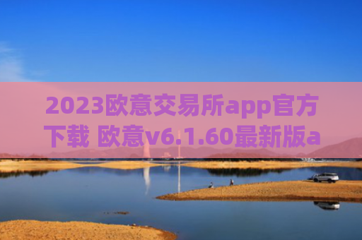2023欧意交易所app官方下载 欧意v6.1.60最新版app安卓版