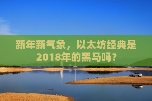 新年新气象，以太坊经典是2018年的黑马吗？