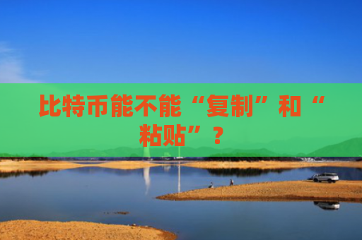 比特币能不能“复制”和“粘贴”？