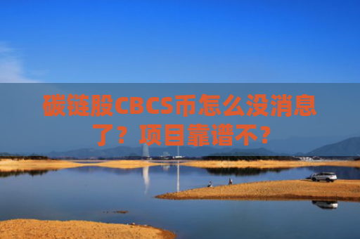 碳链股CBCS币怎么没消息了？项目靠谱不？