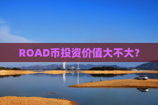 ROAD币投资价值大不大？