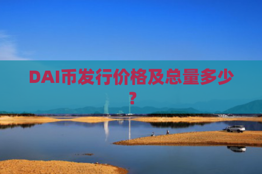 DAI币发行价格及总量多少？