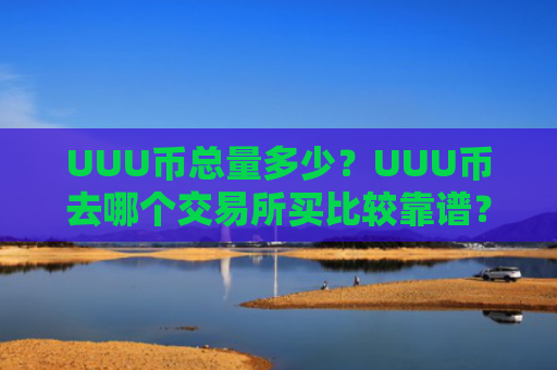 UUU币总量多少？UUU币去哪个交易所买比较靠谱？
