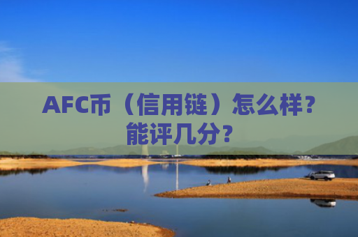 AFC币（信用链）怎么样？能评几分？