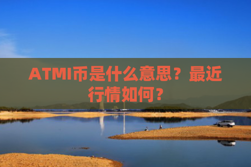 ATMI币是什么意思？最近行情如何？