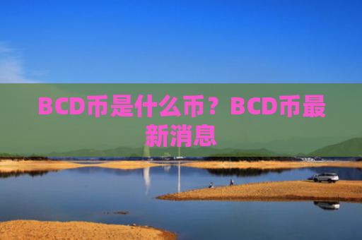 BCD币是什么币？BCD币最新消息