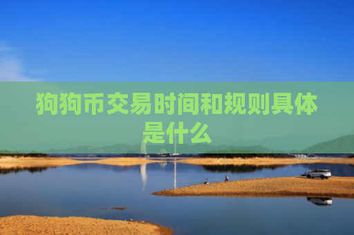 狗狗币交易时间和规则具体是什么