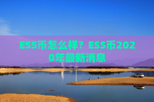 ESS币怎么样？ESS币2020年最新消息