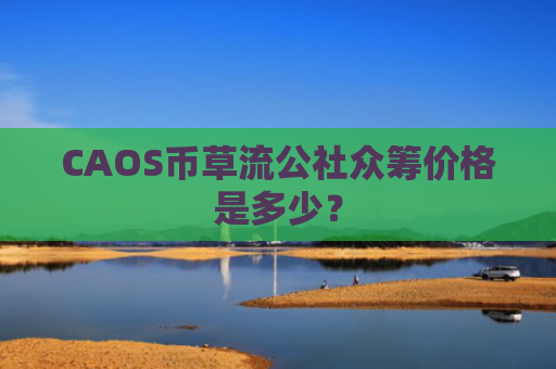 CAOS币草流公社众筹价格是多少？