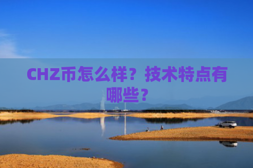 CHZ币怎么样？技术特点有哪些？