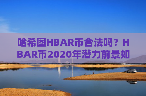 哈希图HBAR币合法吗？HBAR币2020年潜力前景如何？