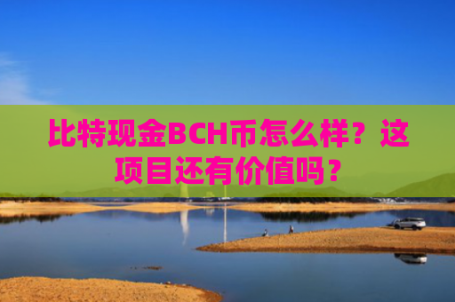 比特现金BCH币怎么样？这项目还有价值吗？