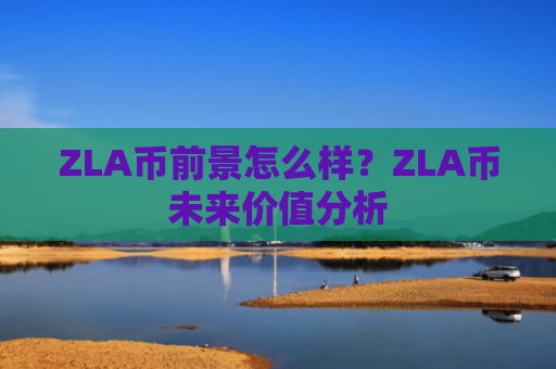 ZLA币前景怎么样？ZLA币未来价值分析