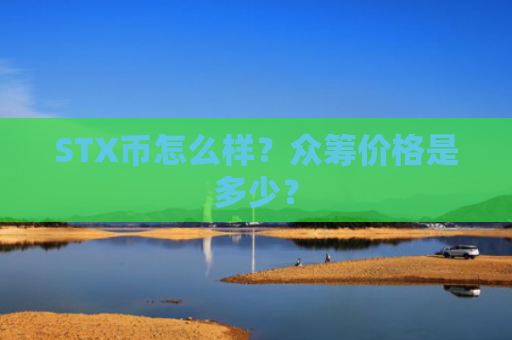 STX币怎么样？众筹价格是多少？