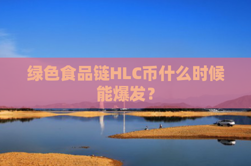 绿色食品链HLC币什么时候能爆发？
