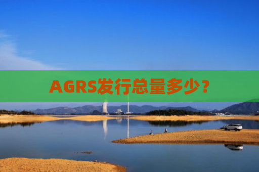 AGRS发行总量多少？