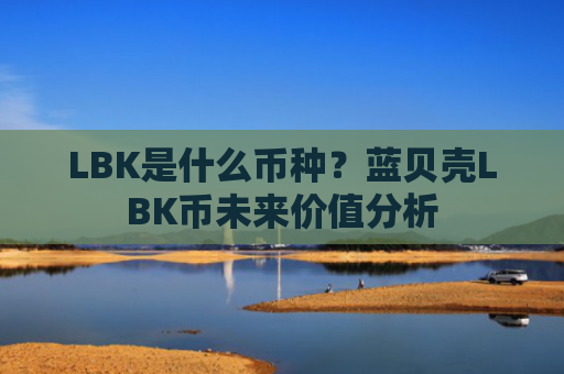 LBK是什么币种？蓝贝壳LBK币未来价值分析