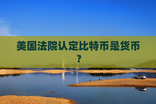 美国法院认定比特币是货币？
