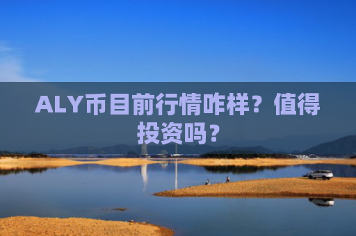 ALY币目前行情咋样？值得投资吗？