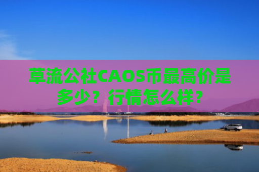 草流公社CAOS币最高价是多少？行情怎么样？