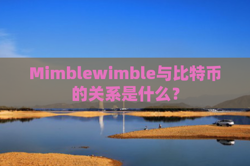 Mimblewimble与比特币的关系是什么？
