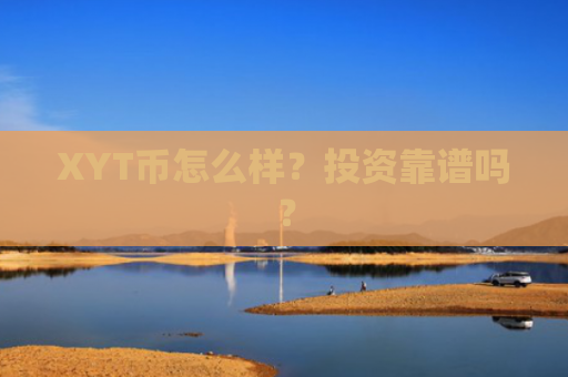 XYT币怎么样？投资靠谱吗？