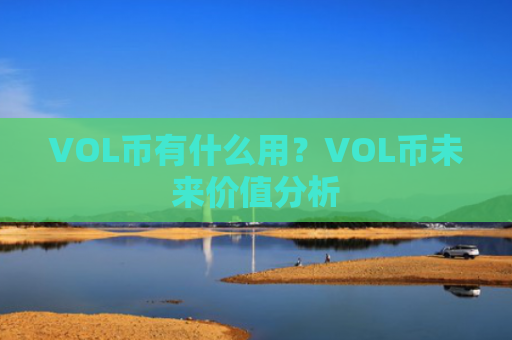 VOL币有什么用？VOL币未来价值分析