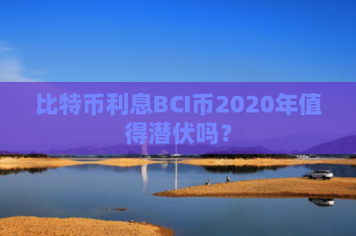 比特币利息BCI币2020年值得潜伏吗？