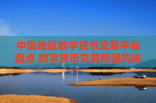 中国地区数字货币交易平台盘点 数字货币交易所国内排行