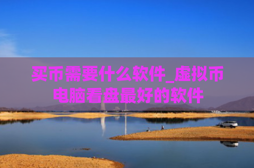买币需要什么软件_虚拟币电脑看盘最好的软件