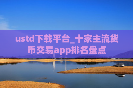 ustd下载平台_十家主流货币交易app排名盘点