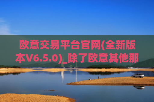 欧意交易平台官网(全新版本V6.5.0)_除了欧意其他那个还能买币