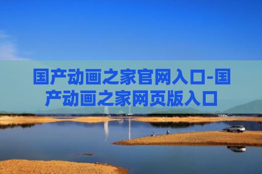 国产动画之家官网入口-国产动画之家网页版入口