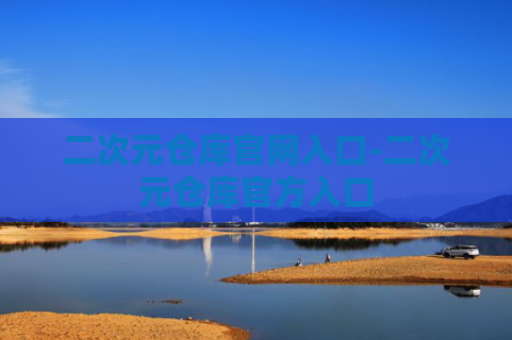 二次元仓库官网入口-二次元仓库官方入口