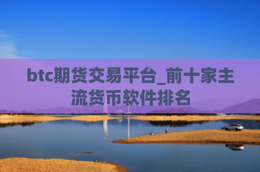 btc期货交易平台_前十家主流货币软件排名