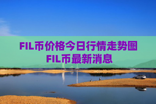 FIL币价格今日行情走势图 FIL币最新消息
