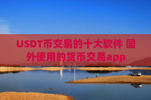 USDT币交易的十大软件 国外使用的货币交易app