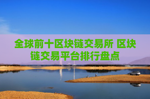 全球前十区块链交易所 区块链交易平台排行盘点