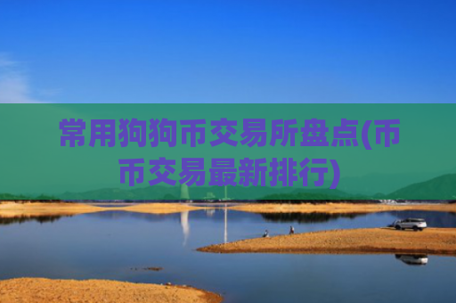 常用狗狗币交易所盘点(币币交易最新排行)