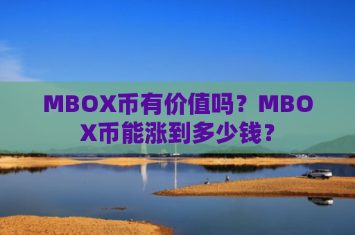 MBOX币有价值吗？MBOX币能涨到多少钱？
