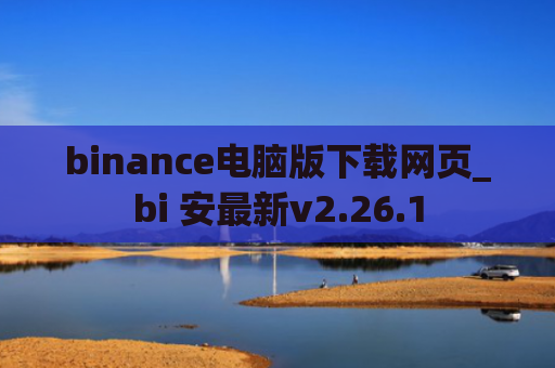 binance电脑版下载网页_bi 安最新v2.26.1