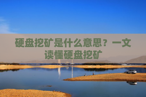 硬盘挖矿是什么意思？一文读懂硬盘挖矿