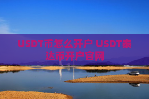USDT币怎么开户 USDT泰达币开户官网